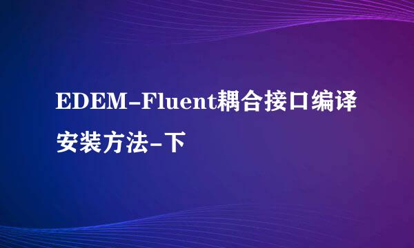 EDEM-Fluent耦合接口编译安装方法-下