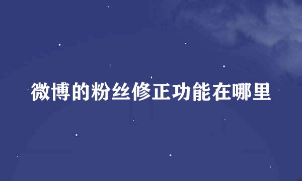 微博的粉丝修正功能在哪里