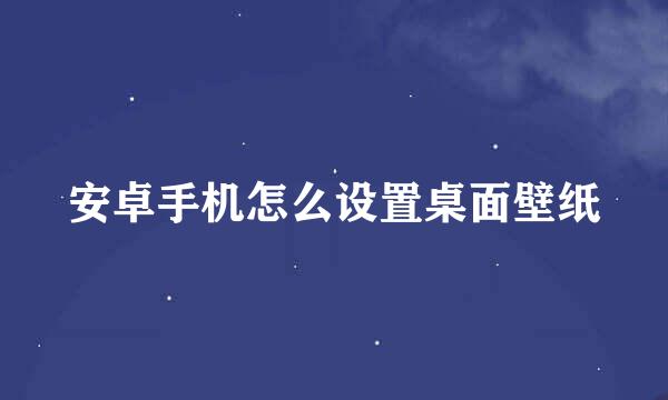 安卓手机怎么设置桌面壁纸