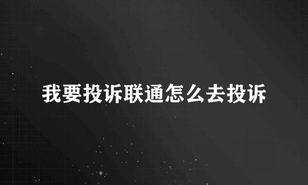 我要投诉联通怎么去投诉