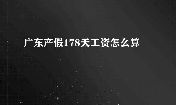 广东产假178天工资怎么算