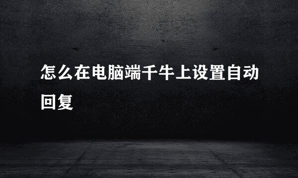 怎么在电脑端千牛上设置自动回复