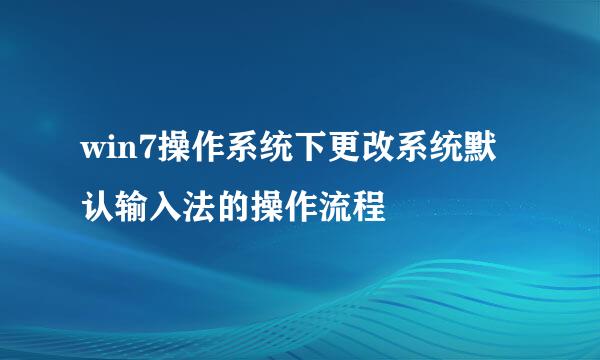 win7操作系统下更改系统默认输入法的操作流程