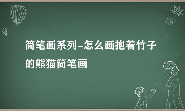 简笔画系列-怎么画抱着竹子的熊猫简笔画