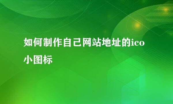 如何制作自己网站地址的ico小图标