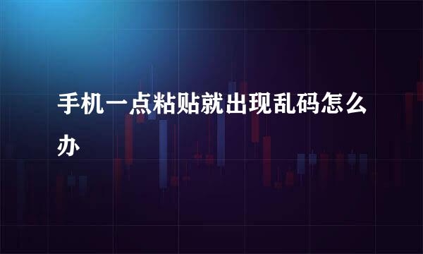 手机一点粘贴就出现乱码怎么办