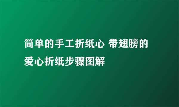 简单的手工折纸心 带翅膀的爱心折纸步骤图解