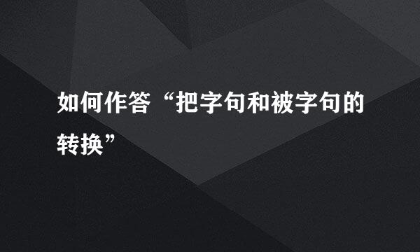 如何作答“把字句和被字句的转换”
