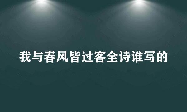 我与春风皆过客全诗谁写的