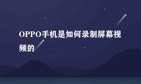 OPPO手机是如何录制屏幕视频的