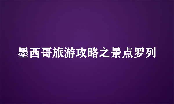 墨西哥旅游攻略之景点罗列