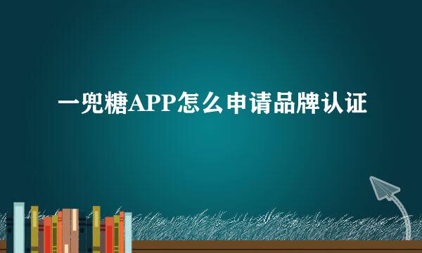 一兜糖APP怎么申请品牌认证