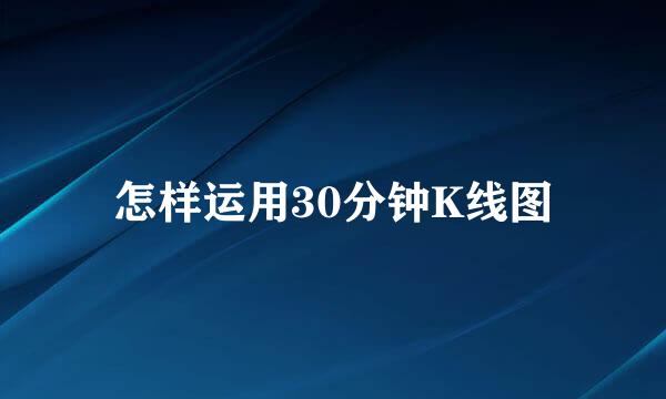 怎样运用30分钟K线图
