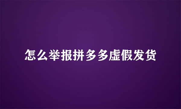 怎么举报拼多多虚假发货