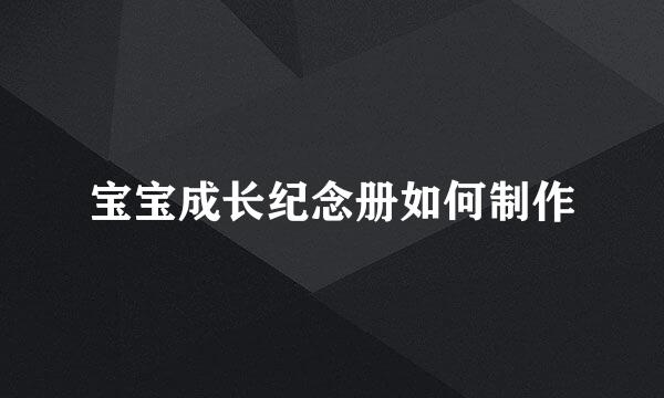 宝宝成长纪念册如何制作