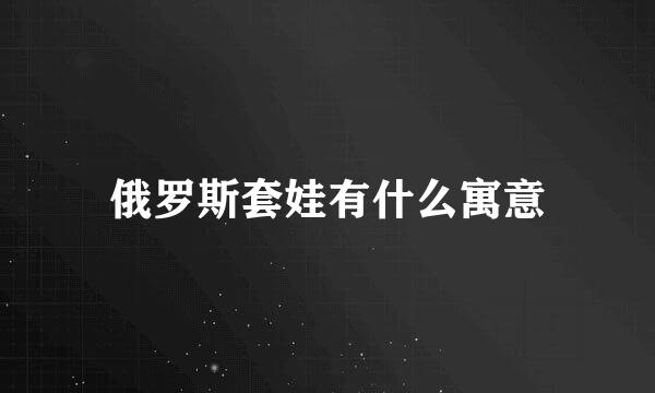 俄罗斯套娃有什么寓意