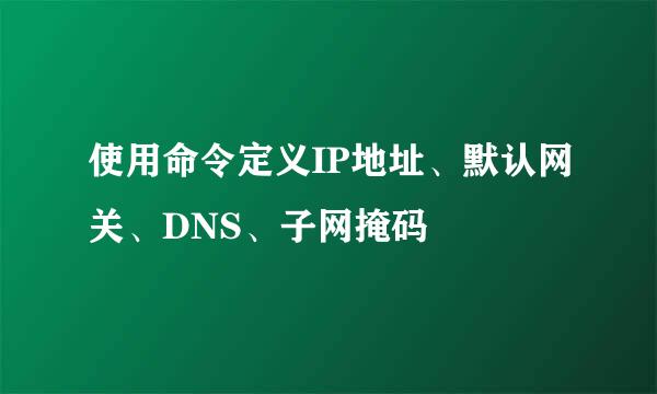 使用命令定义IP地址、默认网关、DNS、子网掩码