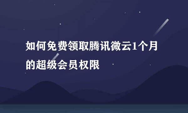 如何免费领取腾讯微云1个月的超级会员权限
