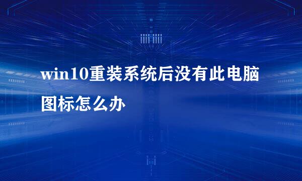 win10重装系统后没有此电脑图标怎么办