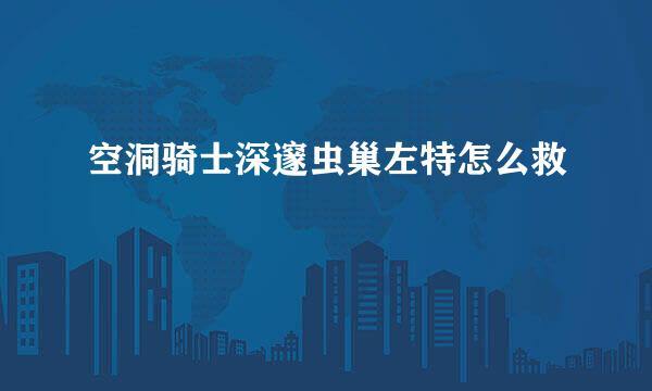 空洞骑士深邃虫巢左特怎么救