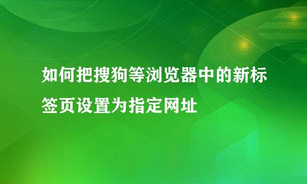 如何把搜狗等浏览器中的新标签页设置为指定网址
