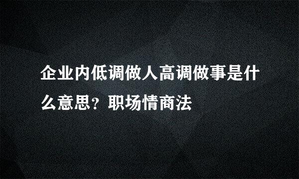 企业内低调做人高调做事是什么意思？职场情商法