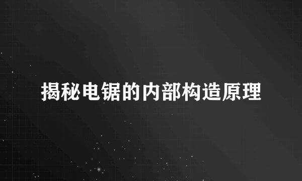 揭秘电锯的内部构造原理