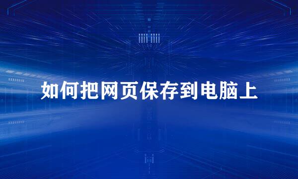 如何把网页保存到电脑上