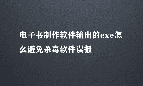 电子书制作软件输出的exe怎么避免杀毒软件误报