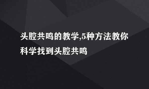 头腔共鸣的教学,5种方法教你科学找到头腔共鸣