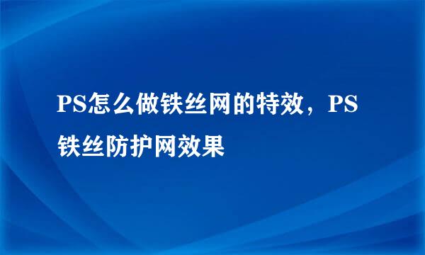 PS怎么做铁丝网的特效，PS铁丝防护网效果