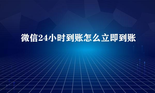 微信24小时到账怎么立即到账