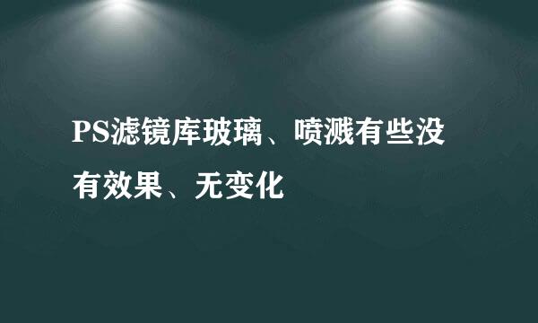 PS滤镜库玻璃、喷溅有些没有效果、无变化
