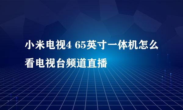 小米电视4 65英寸一体机怎么看电视台频道直播