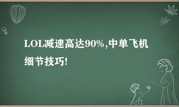 LOL减速高达90%,中单飞机细节技巧!