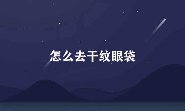怎么去干纹眼袋