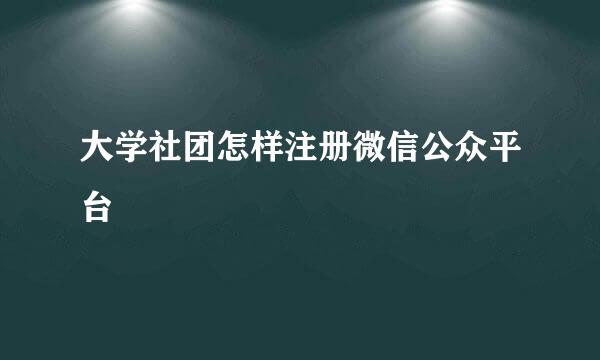 大学社团怎样注册微信公众平台