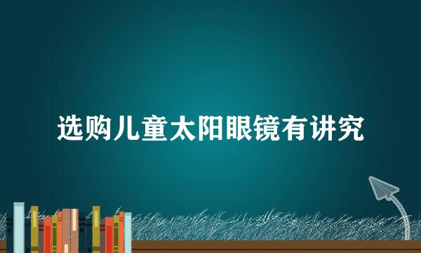 选购儿童太阳眼镜有讲究