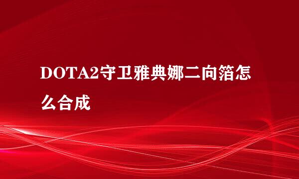 DOTA2守卫雅典娜二向箔怎么合成