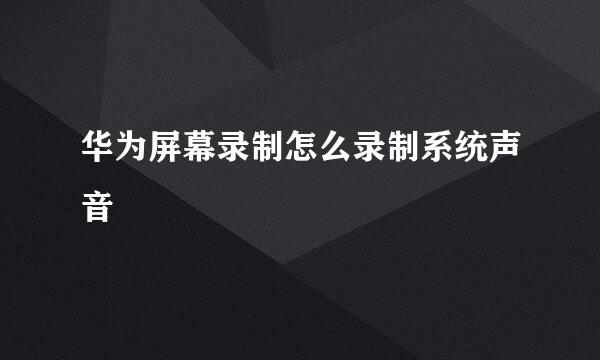 华为屏幕录制怎么录制系统声音