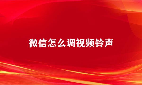 微信怎么调视频铃声