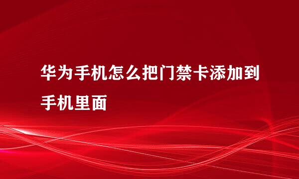 华为手机怎么把门禁卡添加到手机里面