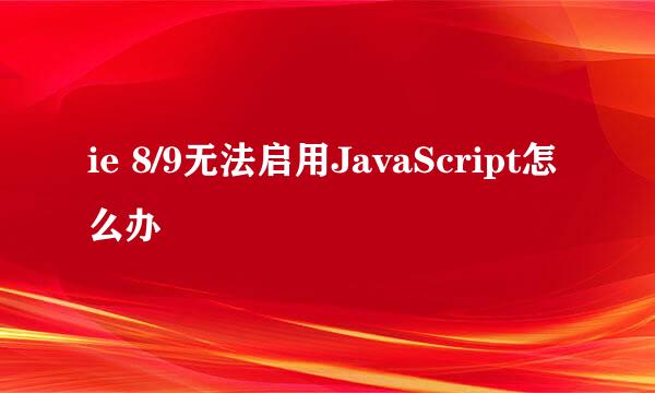 ie 8/9无法启用JavaScript怎么办