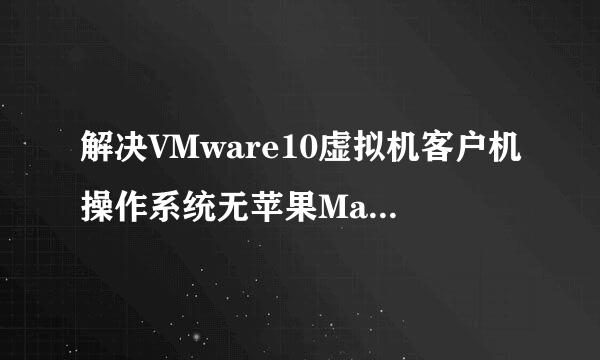 解决VMware10虚拟机客户机操作系统无苹果MacOSX