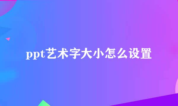 ppt艺术字大小怎么设置