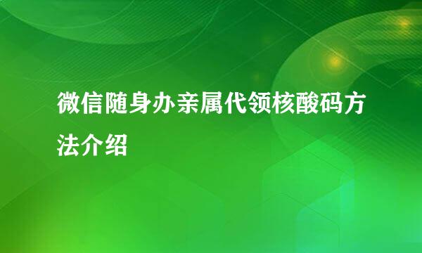 微信随身办亲属代领核酸码方法介绍