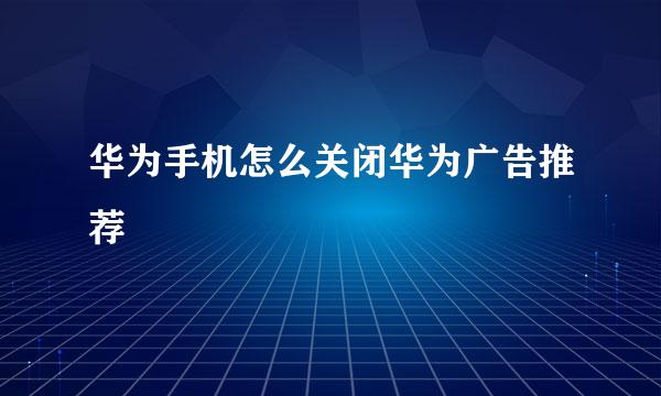 华为手机怎么关闭华为广告推荐