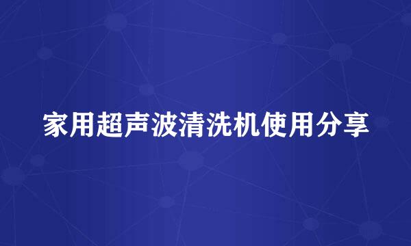 家用超声波清洗机使用分享