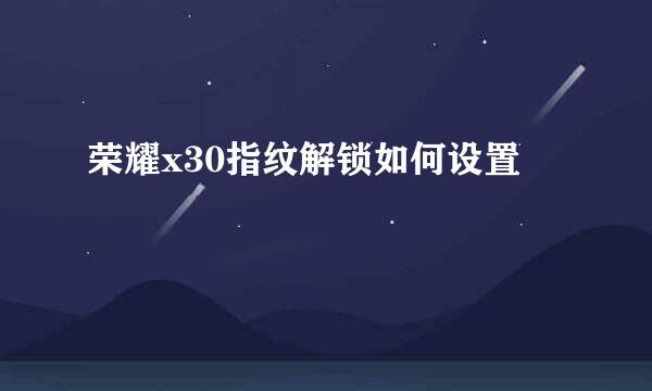 荣耀x30指纹解锁如何设置
