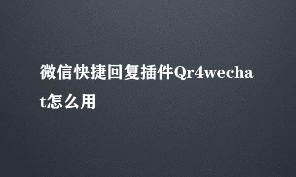 微信快捷回复插件Qr4wechat怎么用